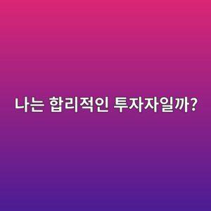 나는 합리적인 투자자일까?